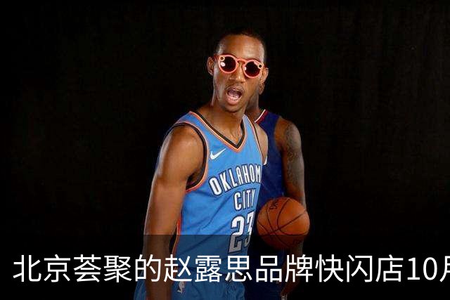 北京荟聚的赵露思品牌快闪店10月不关了？门口一度二三十人排队，热门款断货…