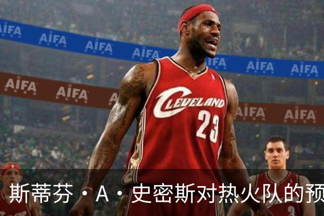 斯蒂芬·A·史密斯对热火队的预测，势必会吸引NBA世界的目光